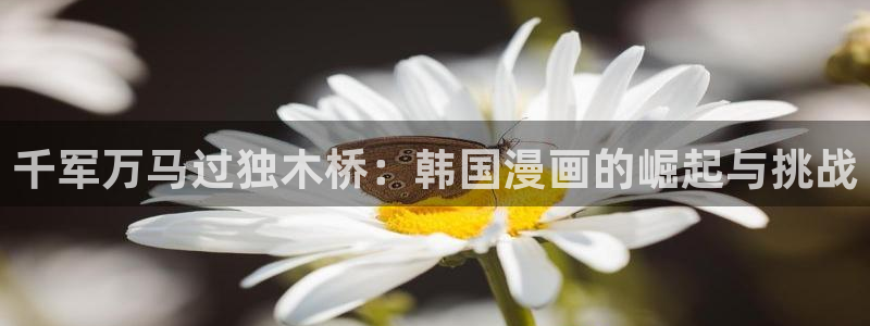 汗汗漫画下拉：千军万马过独木桥：韩国漫画的崛起与挑战