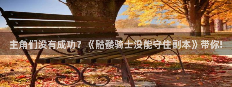 歪歪汗汗漫画sss：主角们没有成功？《骷髅骑士没能守住副本》带你!