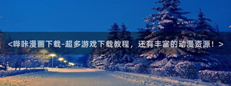 韩国汗汗漫画免费：<哔咔漫画下载-超多游戏下载教程，还有丰富的动漫资源！>