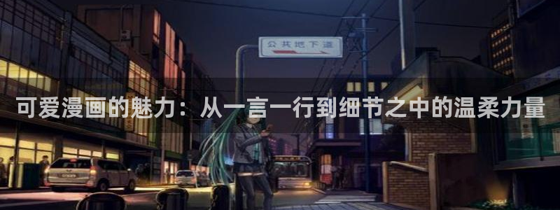汗汗漫画九九漫画：可爱漫画的魅力：从一言一行到细节之中的温柔力量